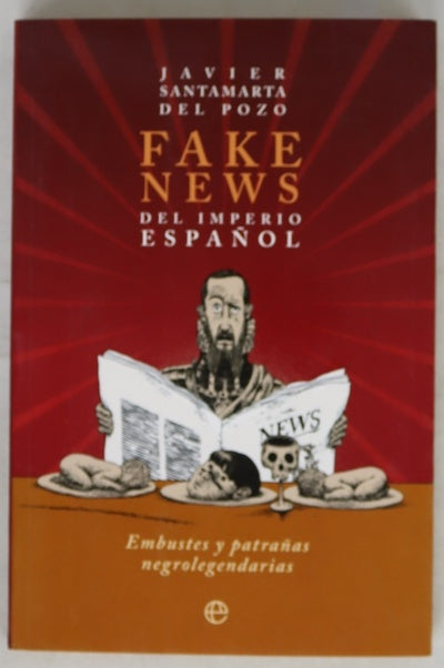 Fake news del imperio español : embustes y patrañas negrolegendarias