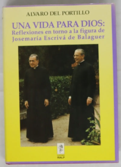 Una vida para Dios reflexiones en torno a la figura de Monseñor Josemaría Escrivá de Balaguer : discursos, homilías y otros escritos