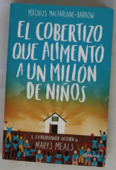 El cobertizo que alimentó a un millón de niños : la extraordinaria historia de Mary's Meals