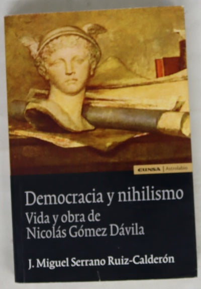 Democracia y nihilismo : vida y obra de Nicolás Gómez Dávila