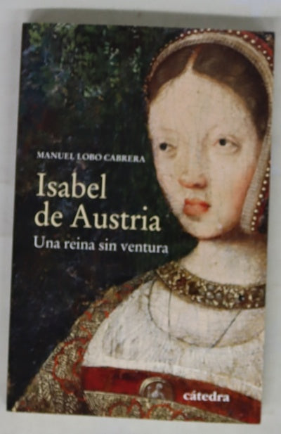 Isabel de Austria : una reina sin ventura