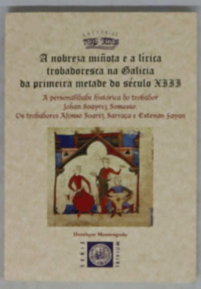 A nobreza miñota e a lírica trobadoresca na Galicia da primeira metade do século XIII : a personalidade histórica do trobador Johan Soayrez Somesso, os trobadores Afonso Soarez Sarraça e Estevan Fayan