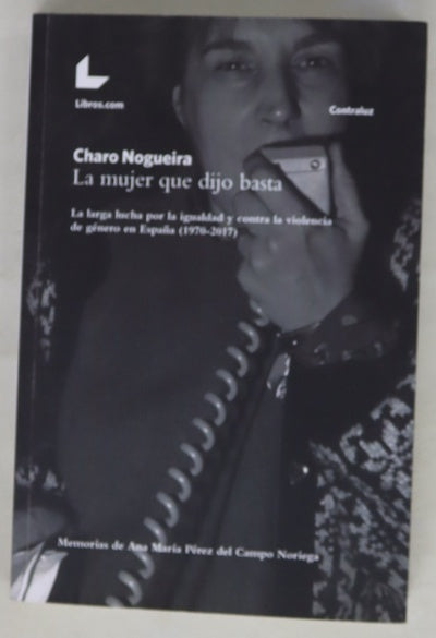 La mujer que dijo basta : la larga lucha por la igualdad y contra la violencia de género en España (1970-2017) : memorias de Ana María Pérez del Campo Noriega