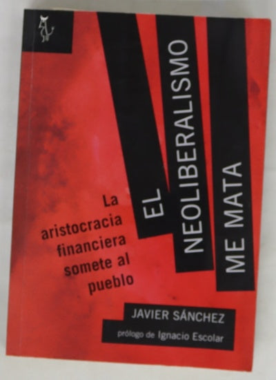 El neoliberalismo me mata : la aristocracia financiera somete al pueblo