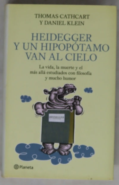 Heidegger y un hipopótamo van al cielo la vida, la muerte y el más allá estudiados con filosofía y mucho humor