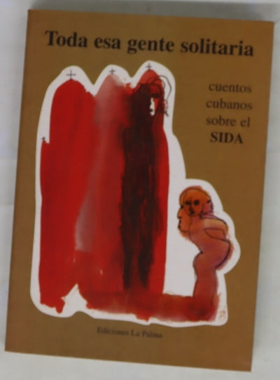 Toda esa gente solitaria : 18 cuentos cubanos sobre el SIDA