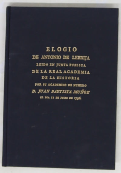 Elogio de Antonio de Lebrija leído en junta pública de la Real Academia de la Historia por su académico de número D. Juan Bautista Muñoz, el día 11 de junio de 1796