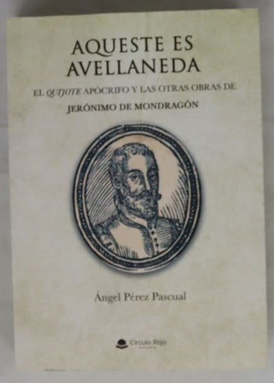 Aqueste es Avellaneda : El Quijote apócrifo y las otras obras de Jerónimo de Mondragón
