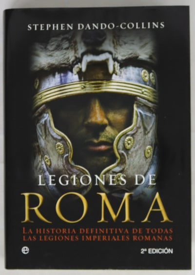 Legiones de Roma : la historia definitiva de todas las legiones imperiales romanas