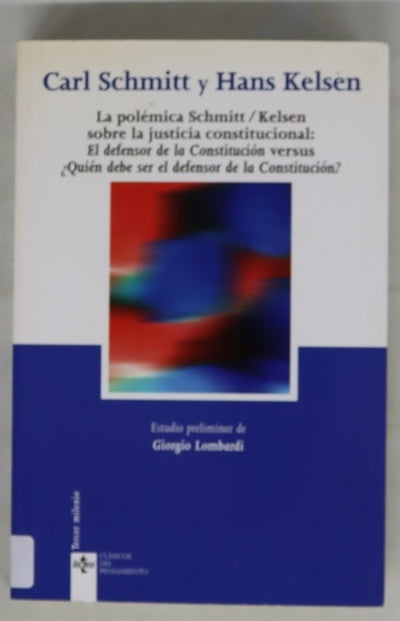 La polémica Schmitt/Kelsen sobre la justicia constitucional "El defensor de la Constitución", versus ¿Quién debe ser el defensor de la Constitución?