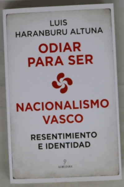 Odiar para ser : nacionalismo vasco : resentimiento e identidad