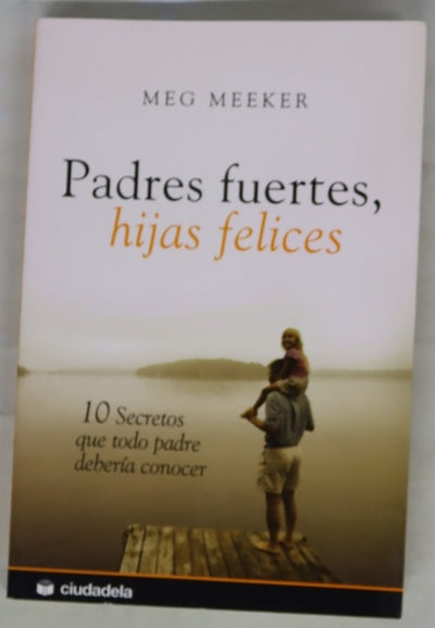 Padres fuertes, hijas felices 10 secretos que todo padre debería conocer