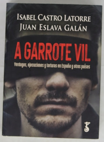 A garrote vil : verdugos, ejecuciones y torturas en España y otros países