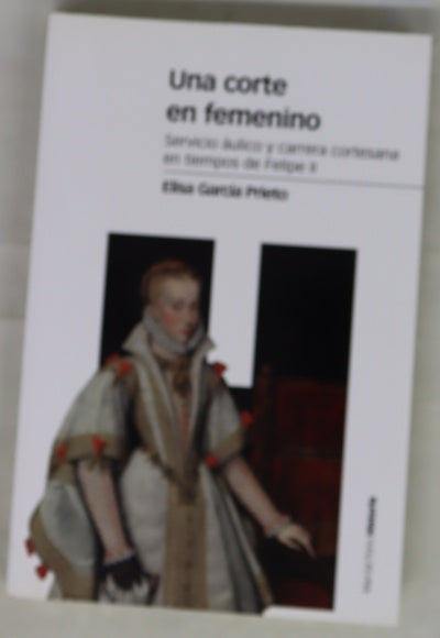 Una corte en femenino : servicio áulico y carrera cortesana en tiempos de Felipe II