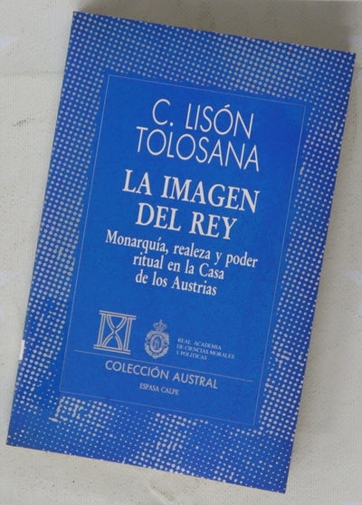 La imagen del rey monarquía, realeza y poder ritual en la Casa de los Austrias : discurso ...