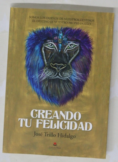 Creando tu felicidad : somos los dueños de nuestros destinos, el destino es nuestro propio dueño