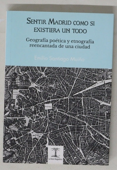 Sentir Madrid como si existiera un todo : geografía poética y etnografía reencantada de una ciudad