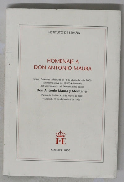 Homenaje a don Antonio Maura sesión solemne celebrada el 13 de diciembre de 2000 conmemorativa del LXXV Aniversario del fallecimiento del excelentísimo señor don Antonio Maura y Montaner (Palma de Mallorca, 2 de mayo de 1853-Madrid, 13 de diciembre de ...