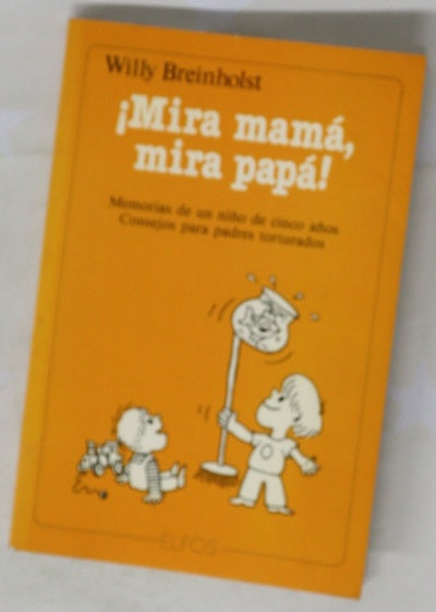 ¡Mira, mamá, mira, papa! memorias de un niño de cinco años : consejos para padres torturados