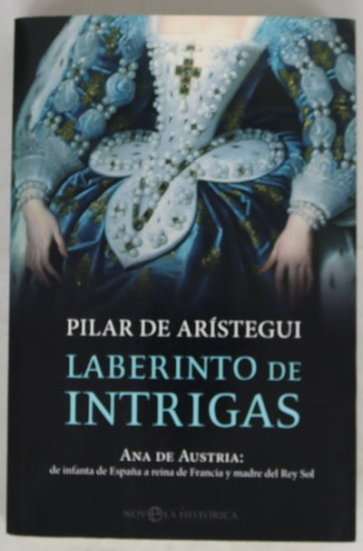 Laberinto de intrigas : Ana de Austria, de infanta de España a reina de Francia y madre del Rey Sol
