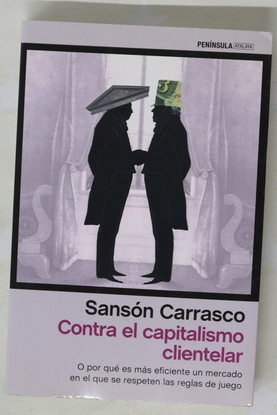 Contra el capitalismo clientelar : o por qué es más eficiente un mercado en el que se respeten las reglas de juego