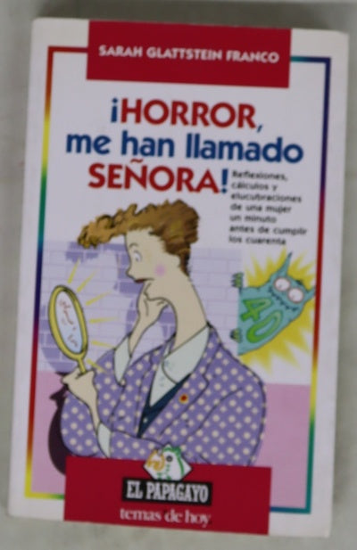 ¡Horror, me han llamado señora! reflexiones, cálculos y elucubraciones de una mujer un minuto antes de cumplir los cuarenta