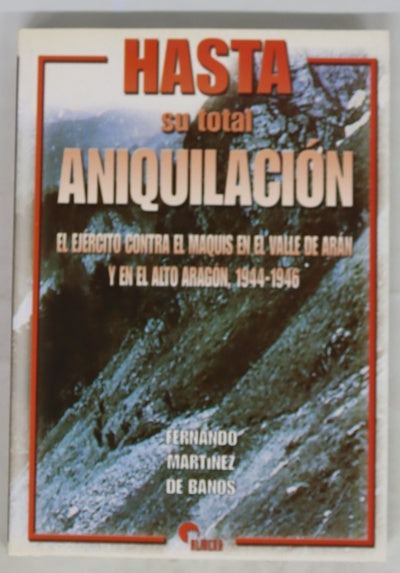 Hasta su total aniquilación el ejército contra el maquis en el Valle de Arán y en el Alto Aragón, 1944-1946