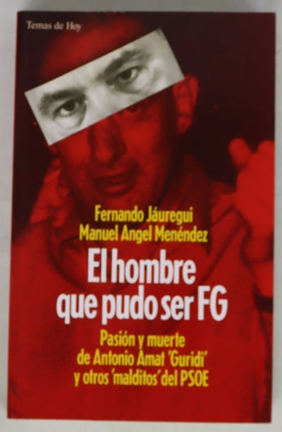 El hombre que pudo ser FG pasión y muerte de Antonio Amat "Guridi" y otros "malditos" del PSOE