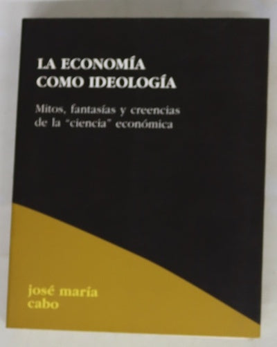 La economía como ideología mitos, fantasías y creencias de la "ciencia" económica
