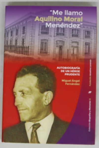 Me llamo Aquilino Moral Menéndez : autobiografía de un héroe prudente