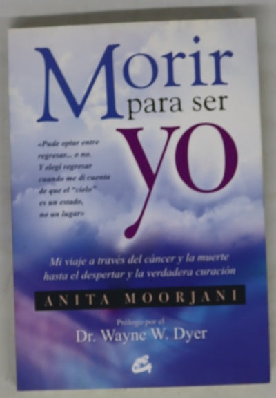 Morir para ser yo : mi viaje a través del cáncer y la muerte hasta el despertar y la verdadera curación