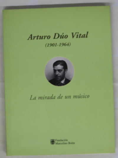 Arturo Dúo Vital (1901-1964) la mirada de un músico : [Fundación Marcelino Botín], del 25 de abril al 27 de mayo de 2001