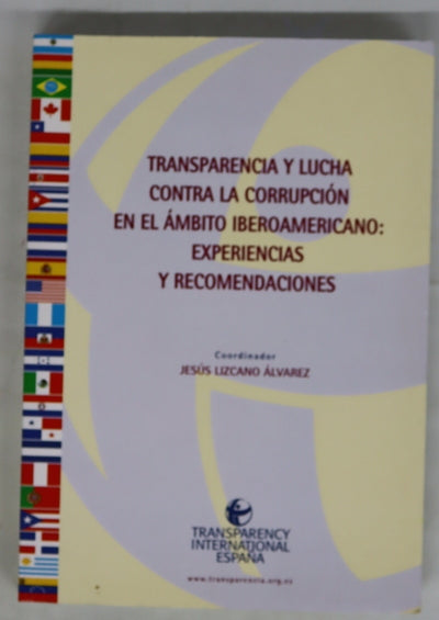 Transparencia y lucha contra la corrupción en el ámbito iberoamericano experiencias y recomendaciones : ponencias presentadas en el I Encuentro Iberoamericano sobre Transparencia y Lucha contra la Corrupción