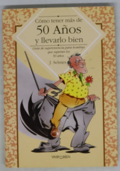 Cómo tener más de 50 años y llevarlo bien guía de supervivencia para los hombres que superan los 50 años