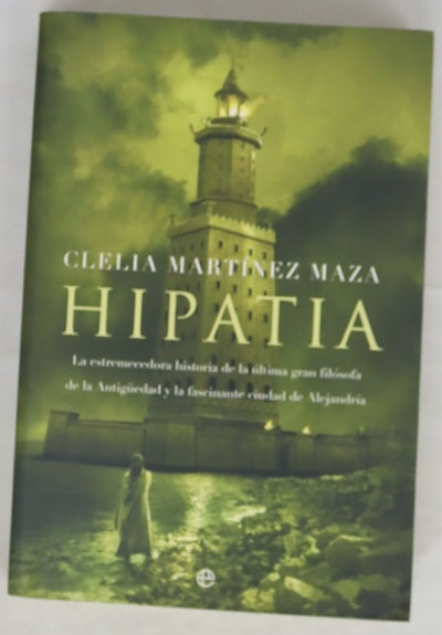 Hipatia la estremecedora historia de la última gran filósofa de la Antigüedad y la fascinante ciudad de Alejandría