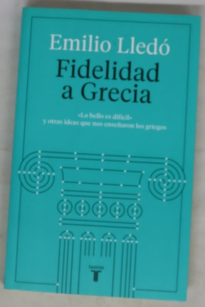 Fidelidad a Grecia : "lo bello es difícil" y otras ideas que nos enseñaron los griegos