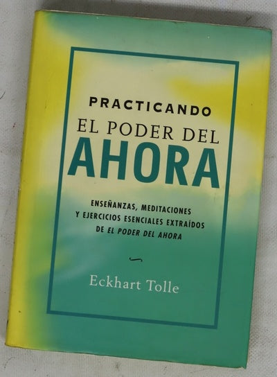 Practicando el poder del ahora enseñanzas, meditaciones y ejercicios esenciales extraídos de "El poder del ahora"