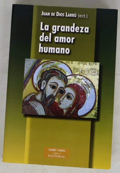 La grandeza del amor humano : comentario al documento "La verdad el amor humano, orientaciones sobre el amor conyugal, la ideología de género y la legislación familiar"