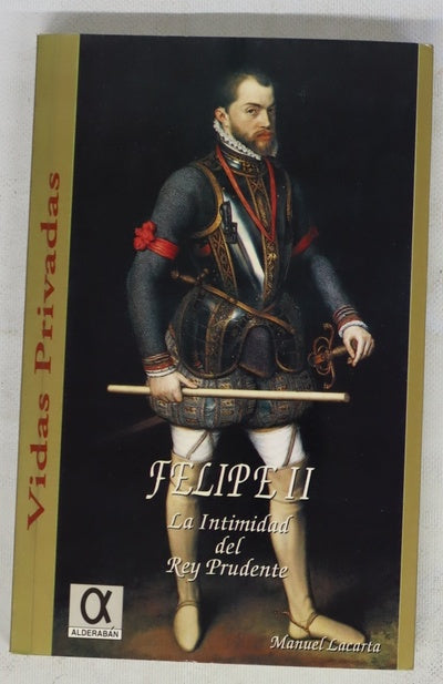 Felipe II la intimidad del rey prudente
