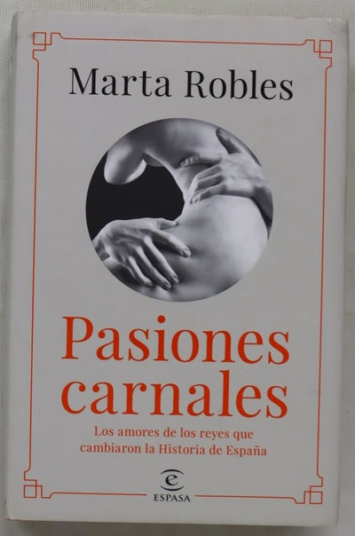 Pasiones carnales : los amores de los reyes que cambiaron la historia de España