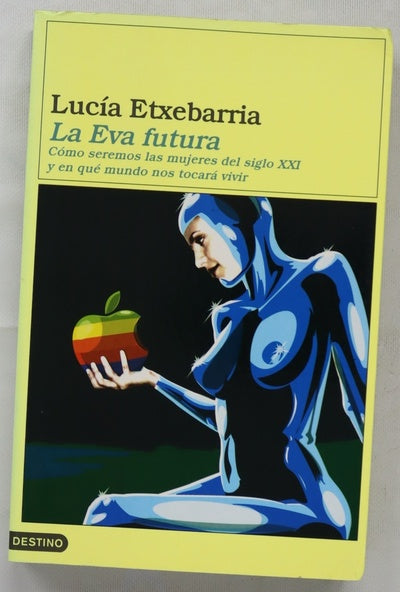 La Eva futura cómo seremos las mujeres del siglo XXI y en qué mundo nos tocará vivir ; La letra futura : el dedo en la llaga, cuestiones sobre arte, literatura, creación y crítica