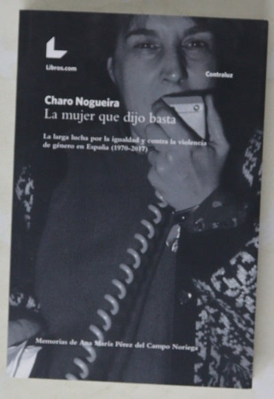 La mujer que dijo basta : la larga lucha por la igualdad y contra la violencia de género en España (1970-2017) : memorias de Ana María Pérez del Campo Noriega