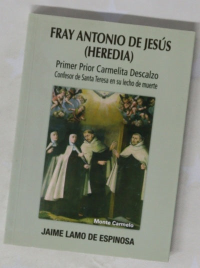 Fray Antonio de Jesús (Heredia) : primer prior carmelita descalzo, confesor de Santa Teresa en su lecho de muerte