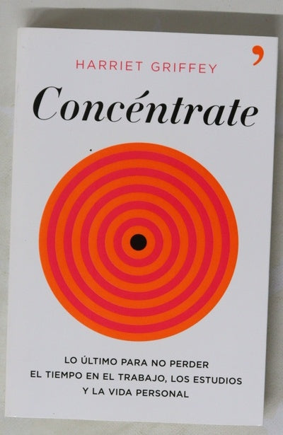 Concéntrate : lo último para no perder el tiempo en el trabajo, los estudios y la vida persona