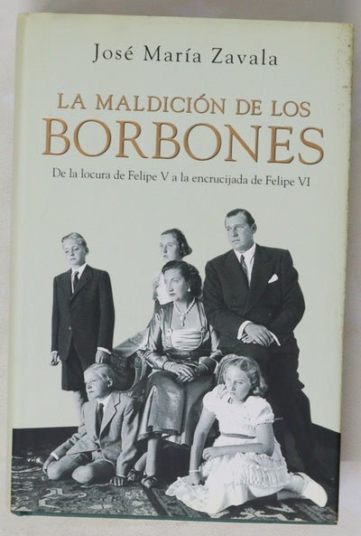 La maldición de los Borbones : de la locura de Felipe V a la encrucijada de Felipe VI