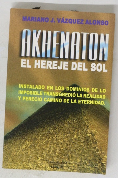 Akhenatón, el hereje del sol instalado en los dominios de lo imposible transgredió la realidad y pereció camino de la eternidad