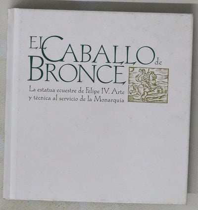 El caballo de bronce la estatua ecuestre de Felipe IV : arte y técnica al servicio de la monarquía