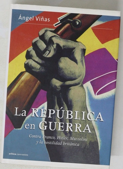 La República en guerra : contra Franco, Hitler, Mussolini y la hostilidad británica