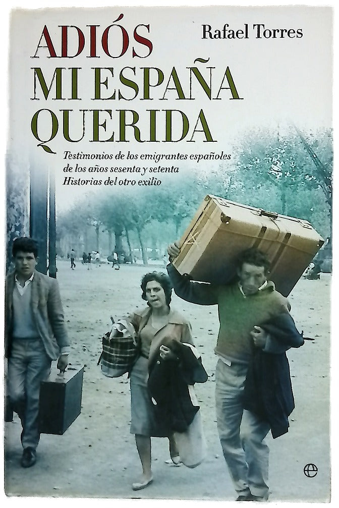 Adiós mi España querida testimonios de los emigrantes españoles de los años sesenta y setenta : historias del otro exilio