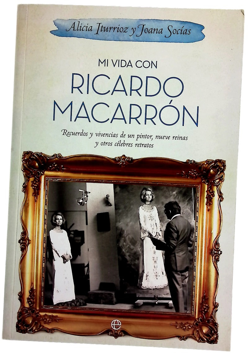Mi vida con Ricardo Macarrón : recuerdos y vivencias de un pintor, nueve reinas y otros célebres retratos